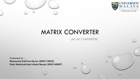 MATRIX CONVERTER (AC-AC CONVERTER) Presented by :- Muhamad Aidil bin Karim (KGK110022) Fatin Nadzirah binti Abdul Razak (KGK140007)