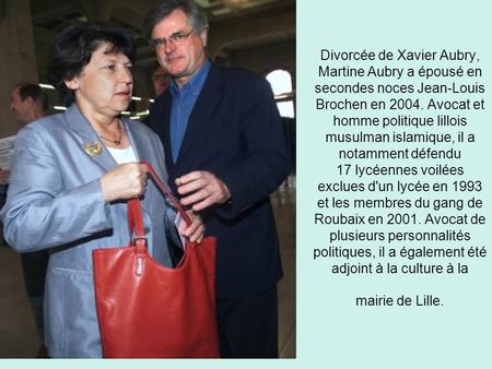 Divorcée de Xavier Aubry, Martine Aubry a épousé en secondes noces Jean-Louis Brochen en 2004. Avocat et homme politique lillois musulman islamique, il.