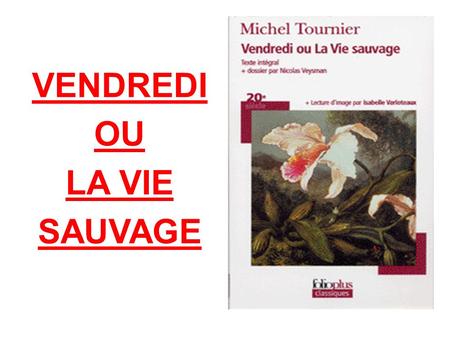 VENDREDI OU LA VIE SAUVAGE. Biographie de l'auteur Michel Tournier est né le 19 Décembre 1924 à Paris. Il a aujourd'hui 90 ans. Son éducation est marquée.