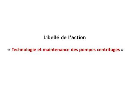 Libellé de l’action « Technologie et maintenance des pompes centrifuges »
